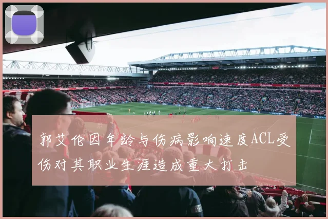 郭艾伦因年龄与伤病影响速度ACL受伤对其职业生涯造成重大打击