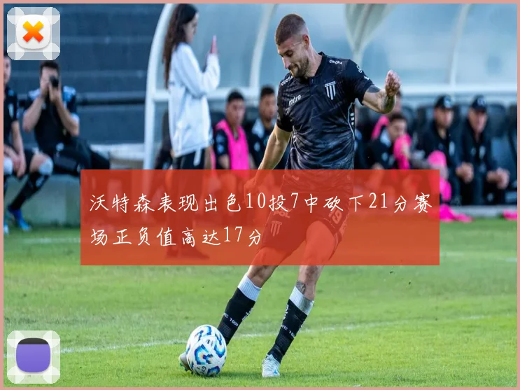 沃特森表现出色10投7中砍下21分赛场正负值高达17分