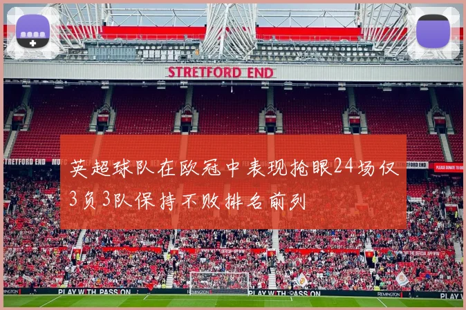 英超球队在欧冠中表现抢眼24场仅3负3队保持不败排名前列