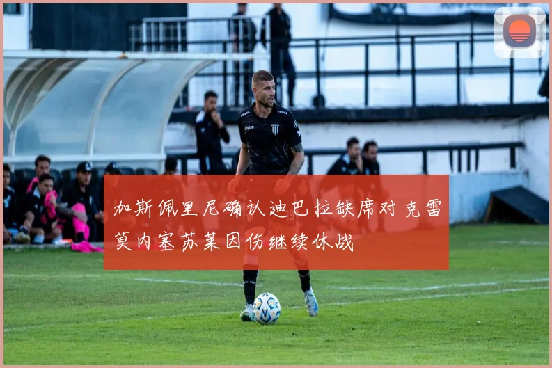 加斯佩里尼确认迪巴拉缺席对克雷莫内塞苏莱因伤继续休战