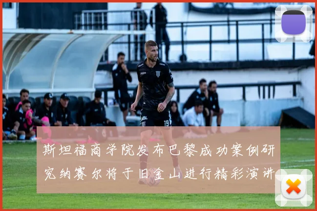 斯坦福商学院发布巴黎成功案例研究纳赛尔将于旧金山进行精彩演讲