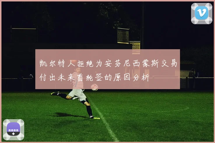 凯尔特人拒绝为安芬尼西蒙斯交易付出未来首轮签的原因分析