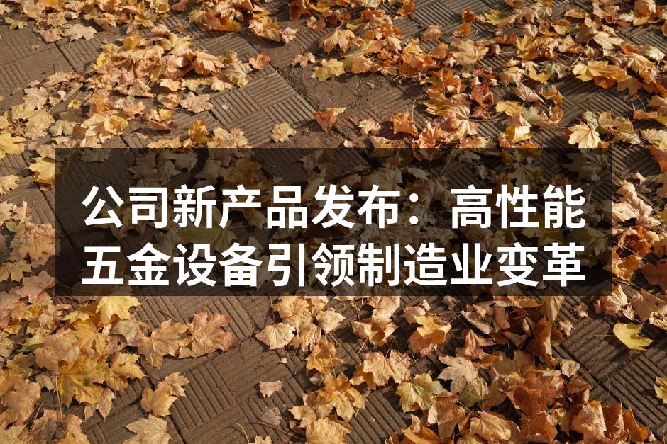 新产品展示，提升制造效率